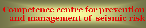 Text Box: Competence centre for prevention and management of seismic risk